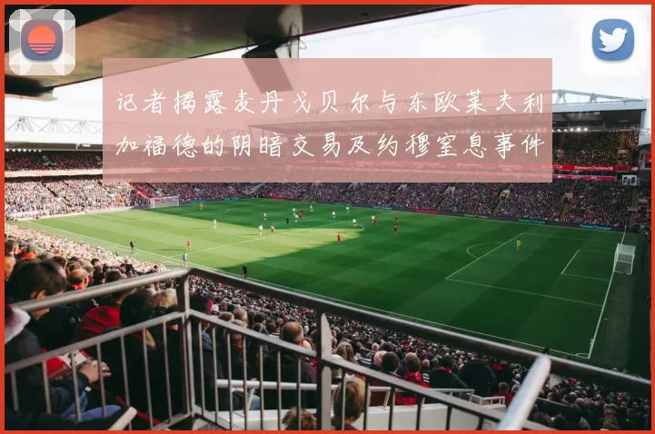 记者揭露麦丹戈贝尔与东欧莱夫利加福德的阴暗交易及约穆窒息事件真相