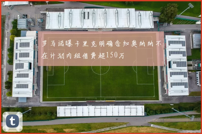 罗马诺曝卡里克明确告知奥纳纳不在计划内租借费超150万