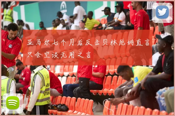 亚马尔七个月后反击贝林厄姆直言只会空谈无用之言