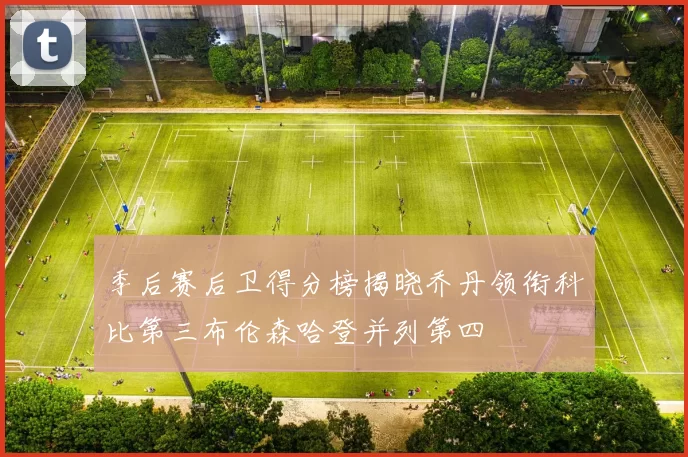 季后赛后卫得分榜揭晓乔丹领衔科比第三布伦森哈登并列第四