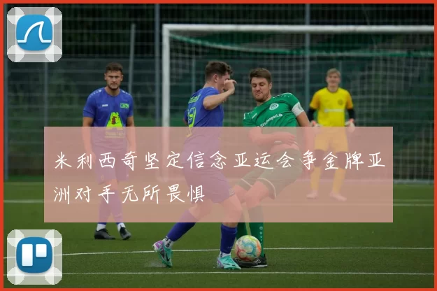 米利西奇坚定信念亚运会争金牌亚洲对手无所畏惧