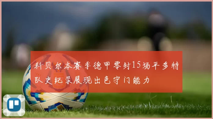 科贝尔本赛季德甲零封15场平多特队史纪录展现出色守门能力