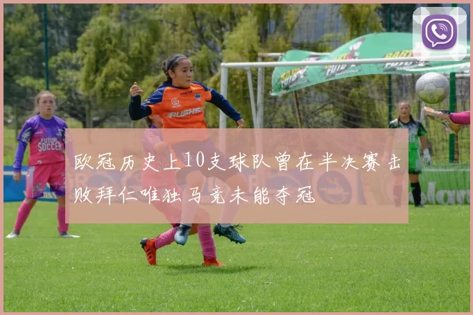 欧冠历史上10支球队曾在半决赛击败拜仁唯独马竞未能夺冠
